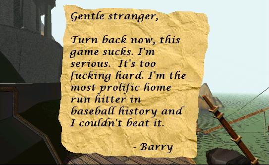 A note that says: Gentle stranger, Turn back now, this game sucks. I'm serious. It's too fucking hard. I'm the most prolific home run hitter in baseball history and I couldn't beat it. -Barry